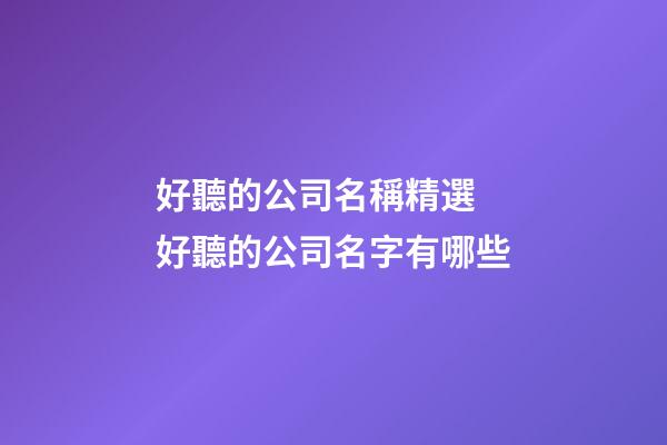 好聽的公司名稱精選 好聽的公司名字有哪些-第1張-公司起名-玄機派